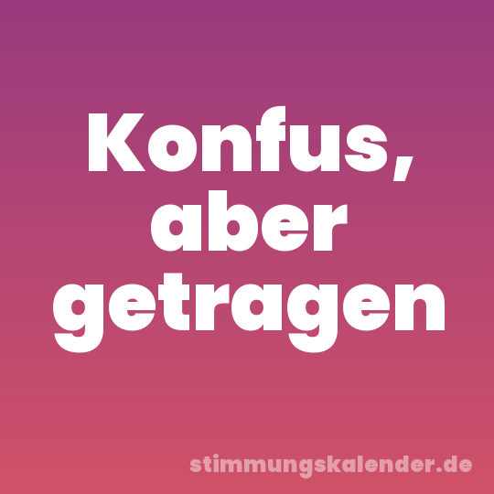 Konfus, aber getragen