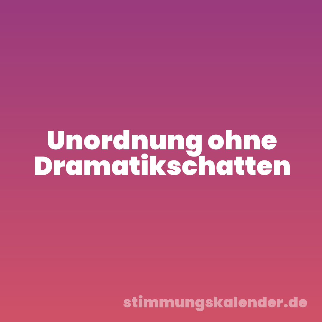 Unordnung ohne Dramatikschatten