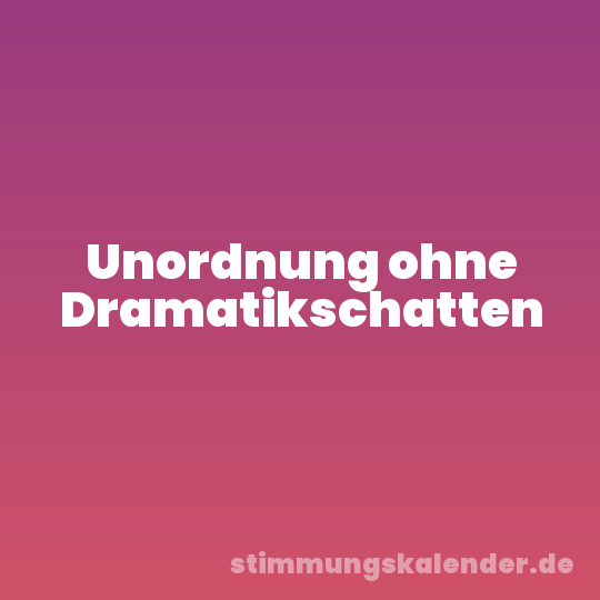 Unordnung ohne Dramatikschatten