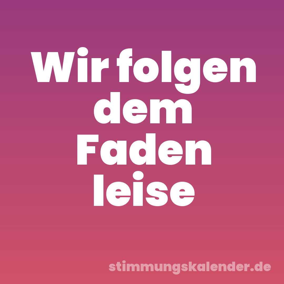 Wir folgen dem Faden leise
