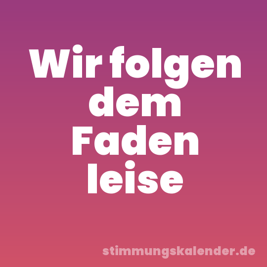 Wir folgen dem Faden leise