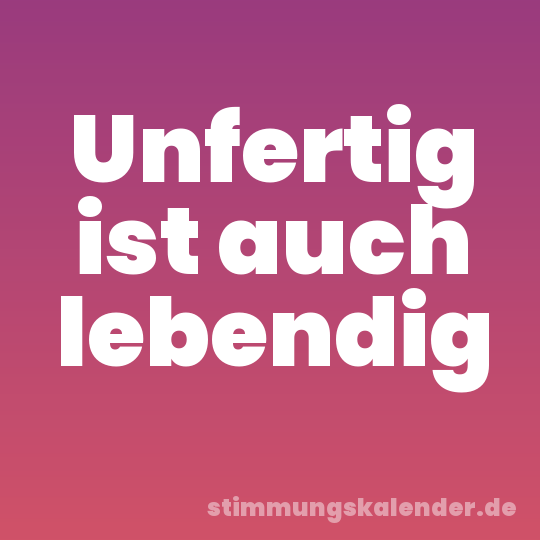 Unfertig ist auch lebendig