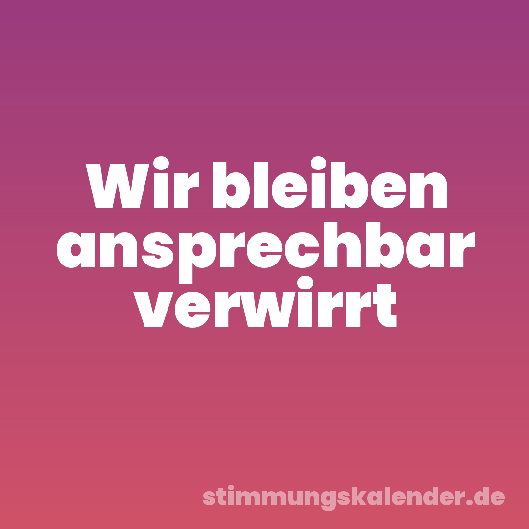 Wir bleiben ansprechbar verwirrt