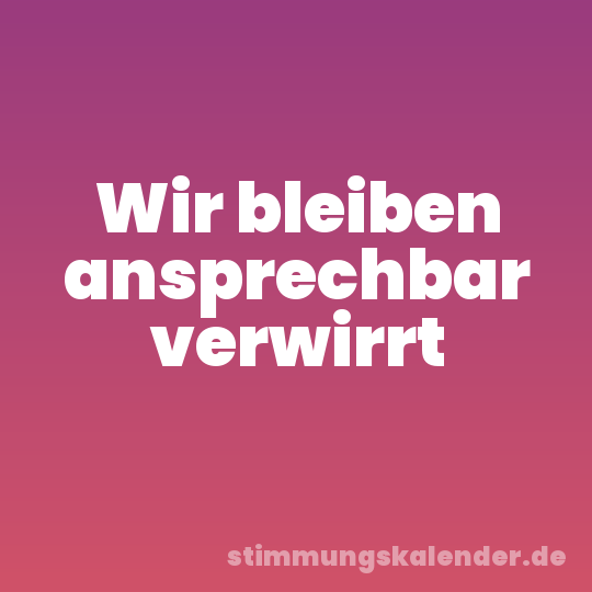 Wir bleiben ansprechbar verwirrt