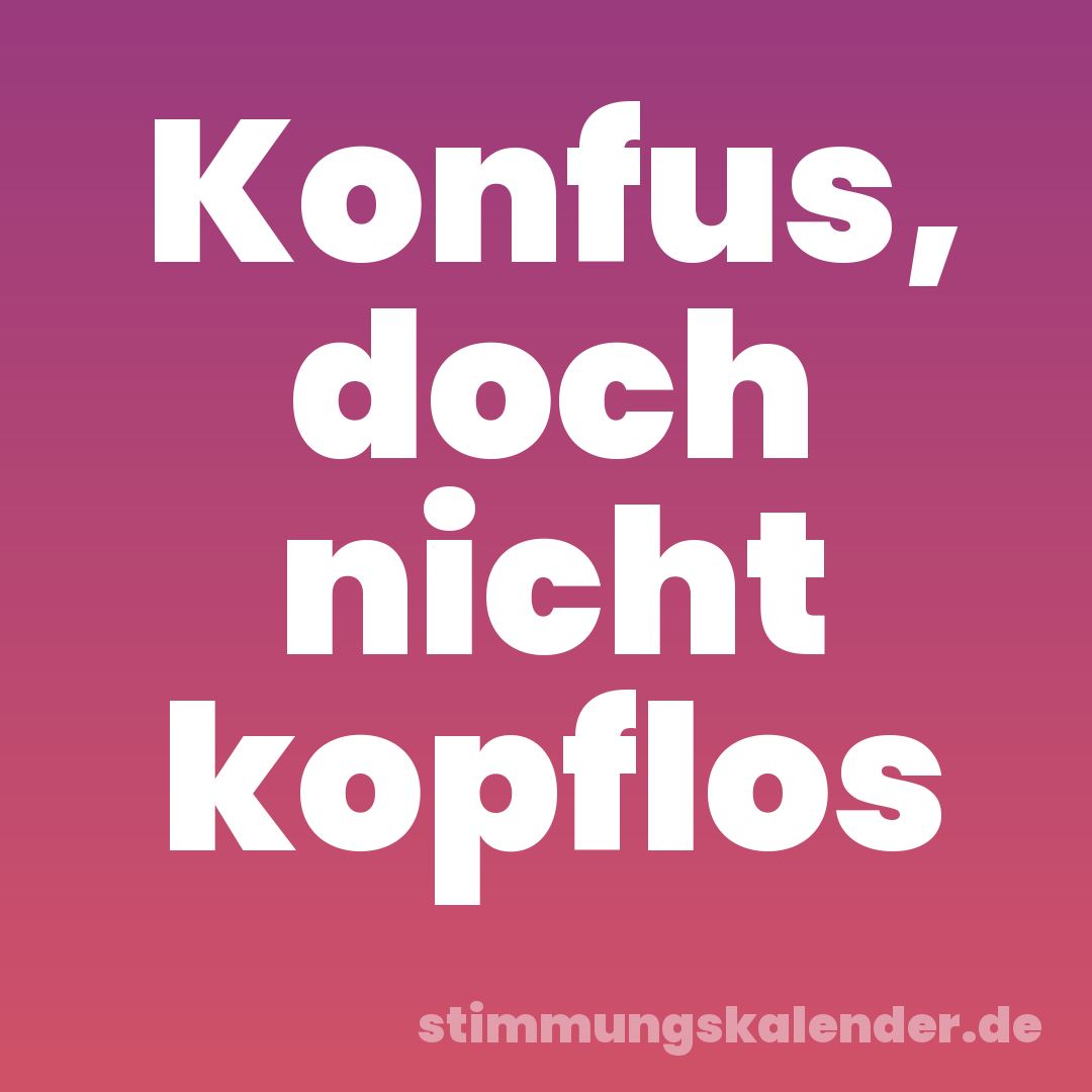 Konfus, doch nicht kopflos