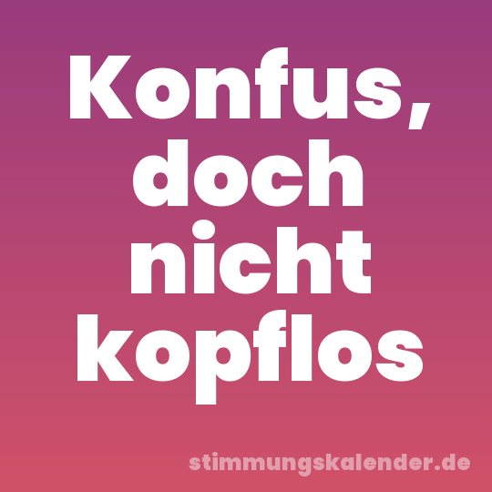 Konfus, doch nicht kopflos