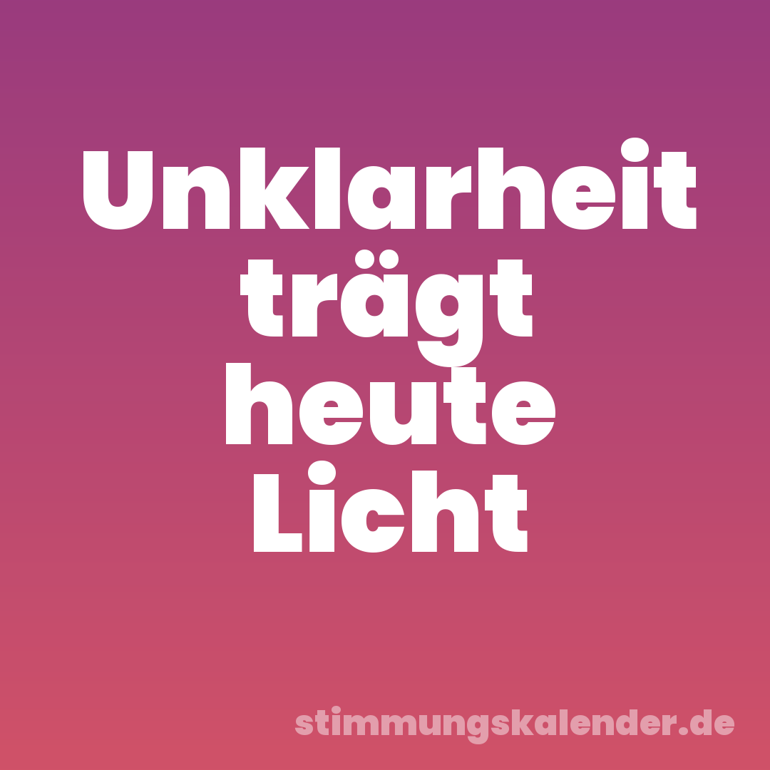 Unklarheit trägt heute Licht
