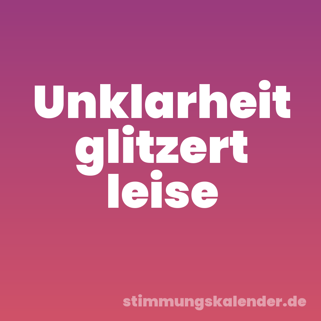 Unklarheit glitzert leise