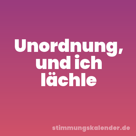 Unordnung, und ich lächle