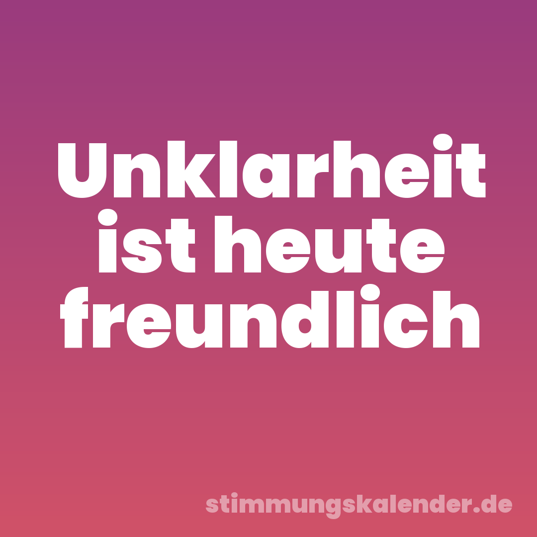 Unklarheit ist heute freundlich