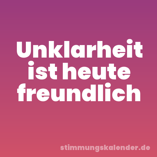 Unklarheit ist heute freundlich