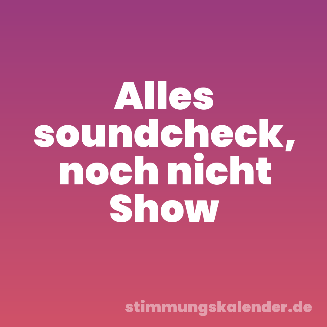 Alles soundcheck, noch nicht Show