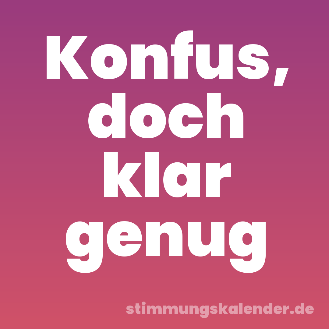 Konfus, doch klar genug