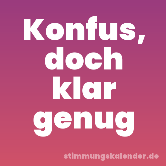 Konfus, doch klar genug