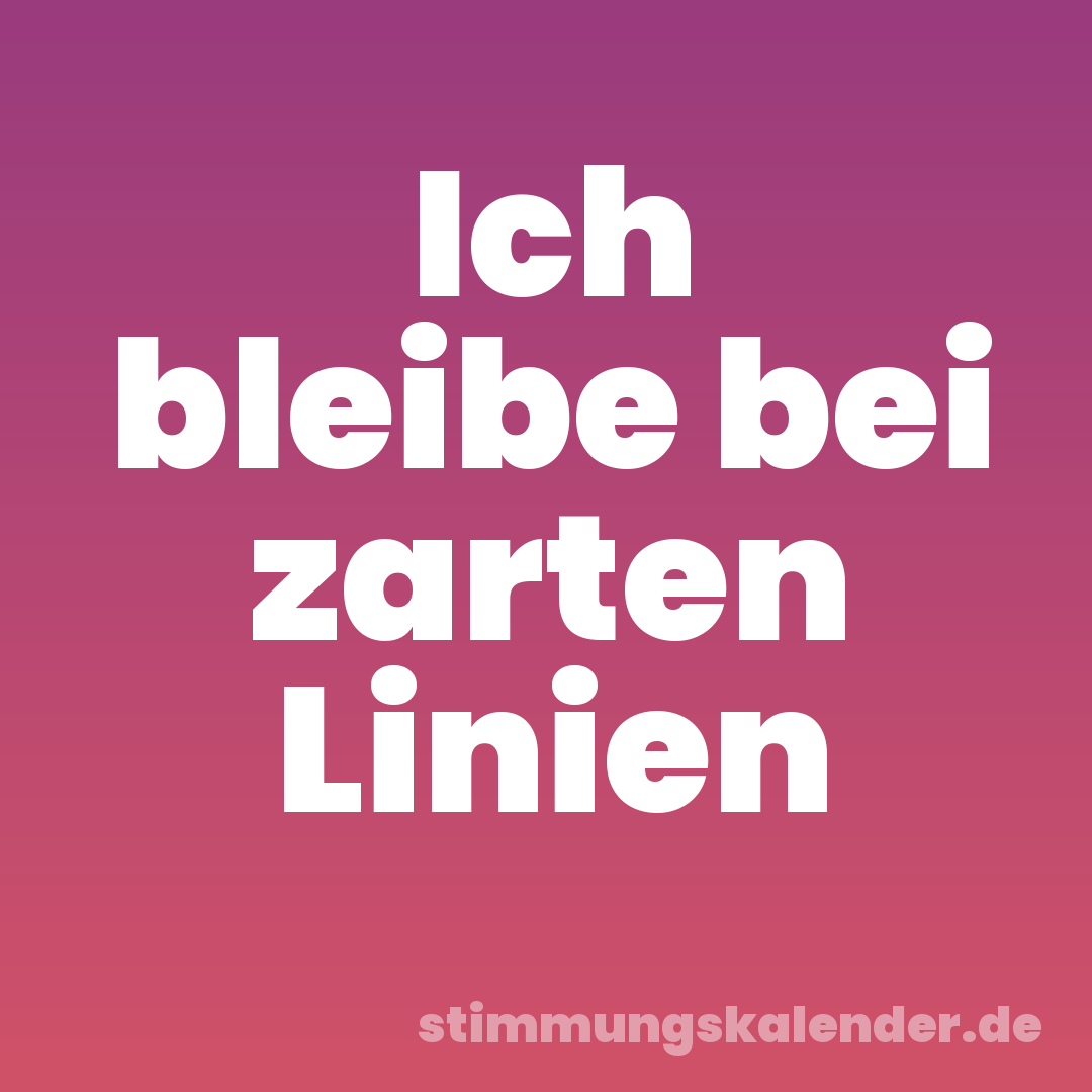 Ich bleibe bei zarten Linien