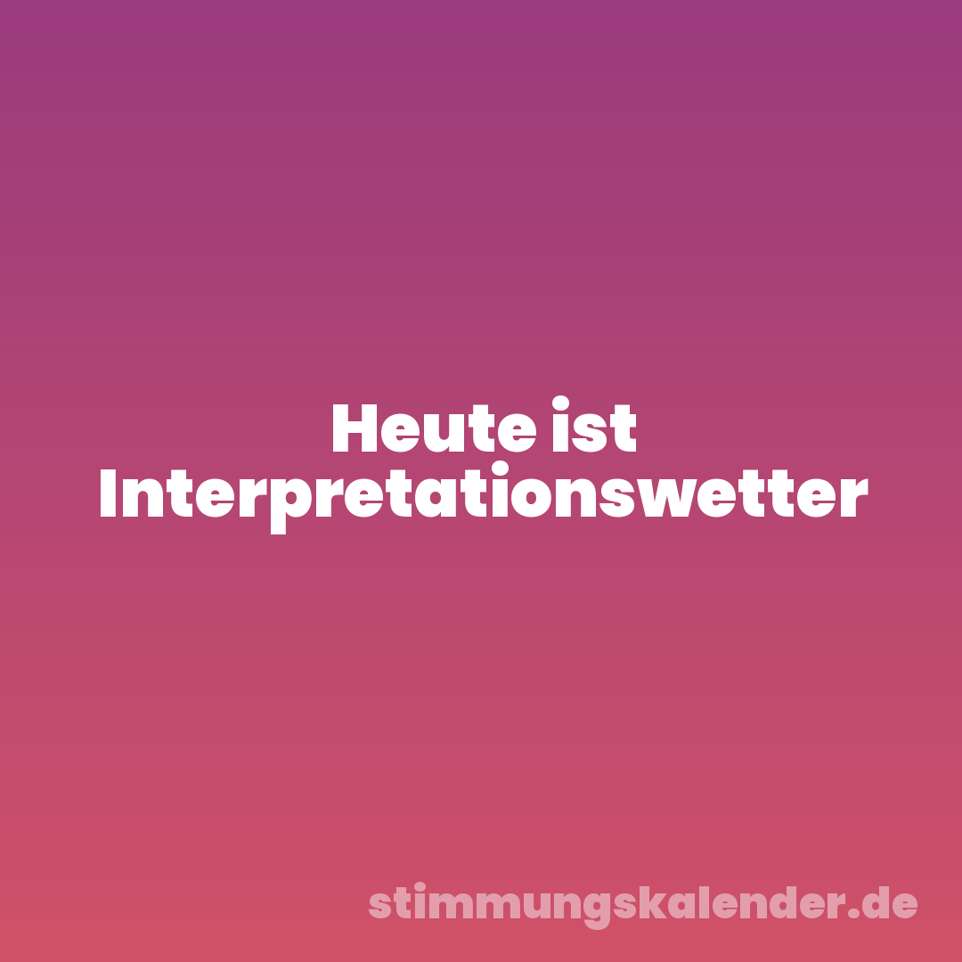 Heute ist Interpretationswetter