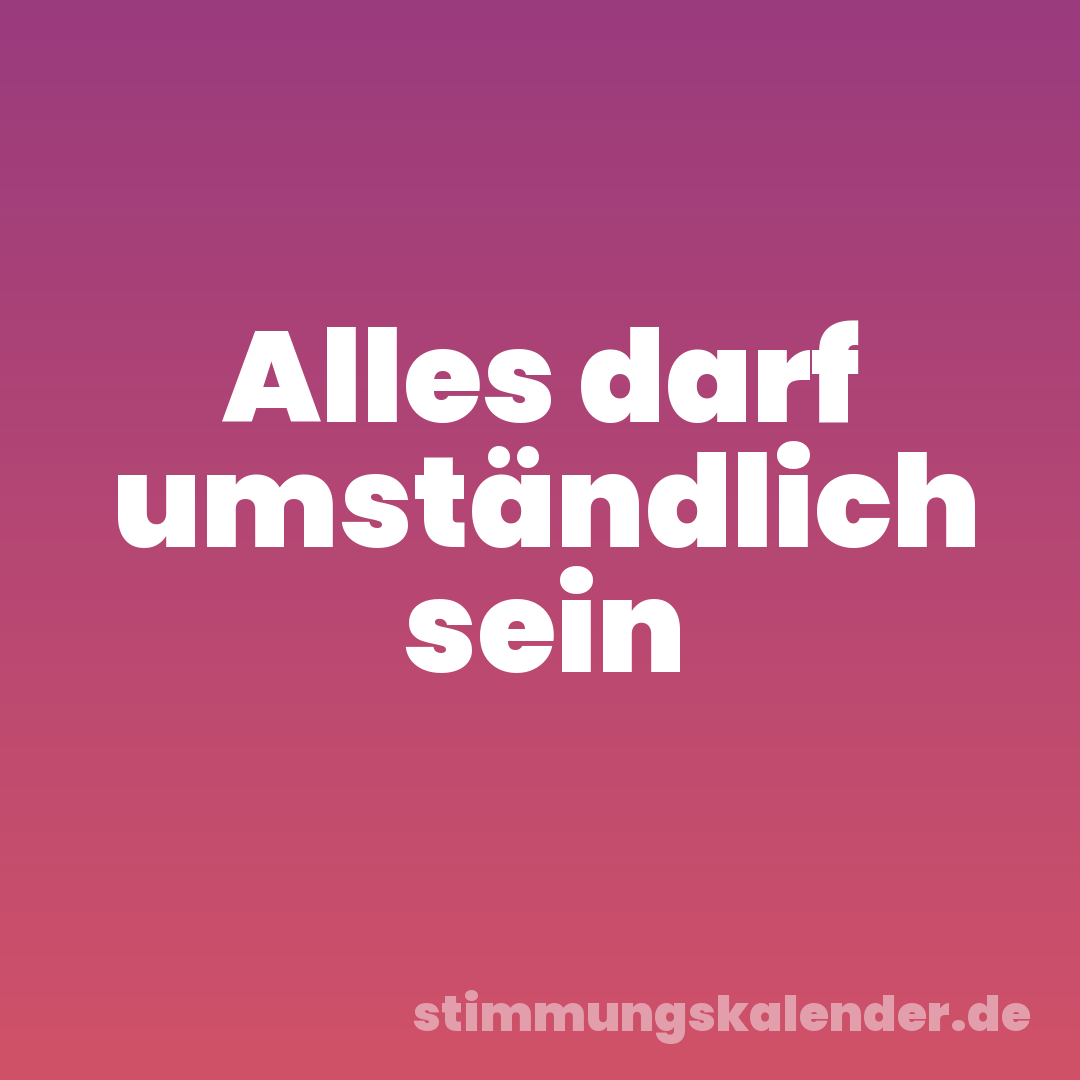 Alles darf umständlich sein