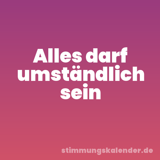 Alles darf umständlich sein
