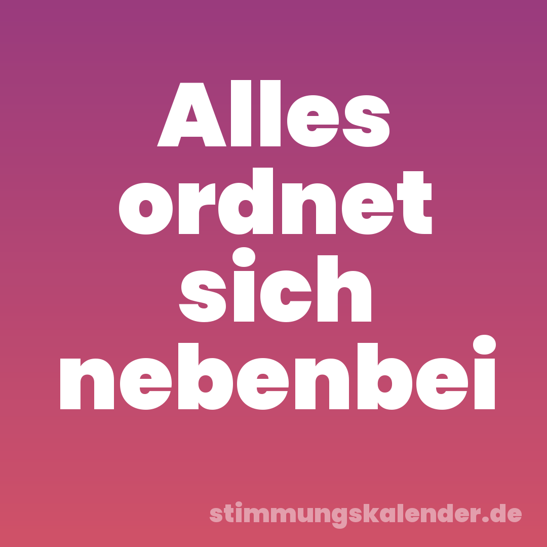 Alles ordnet sich nebenbei