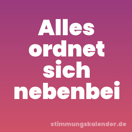 Alles ordnet sich nebenbei