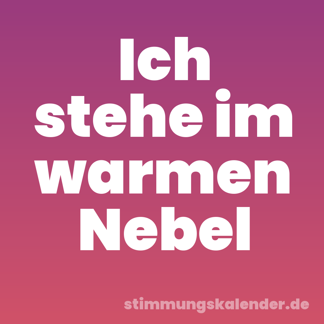 Ich stehe im warmen Nebel
