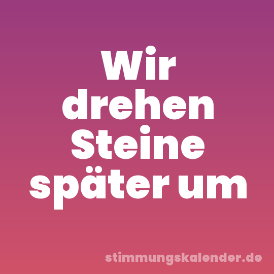 Wir drehen Steine später um