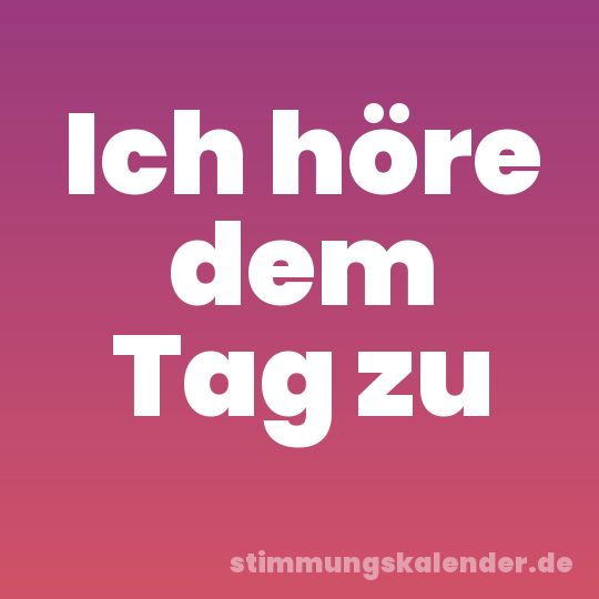 Ich höre dem Tag zu