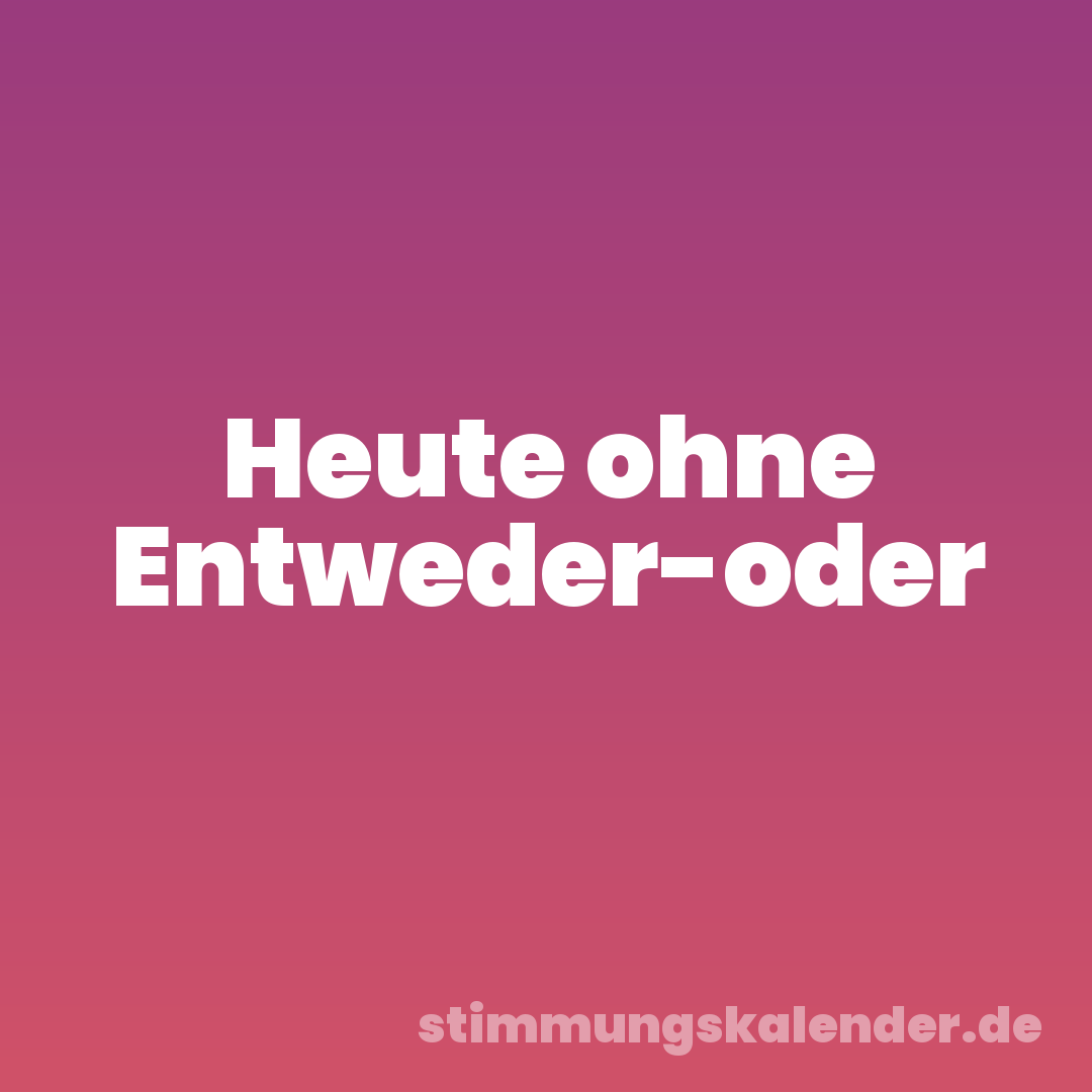 Heute ohne Entweder-oder