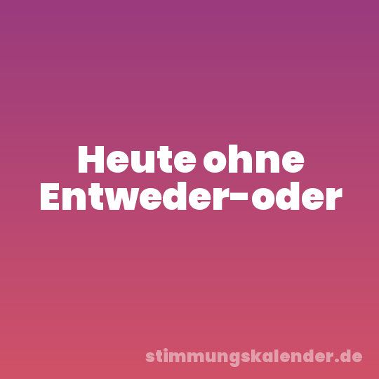 Heute ohne Entweder-oder