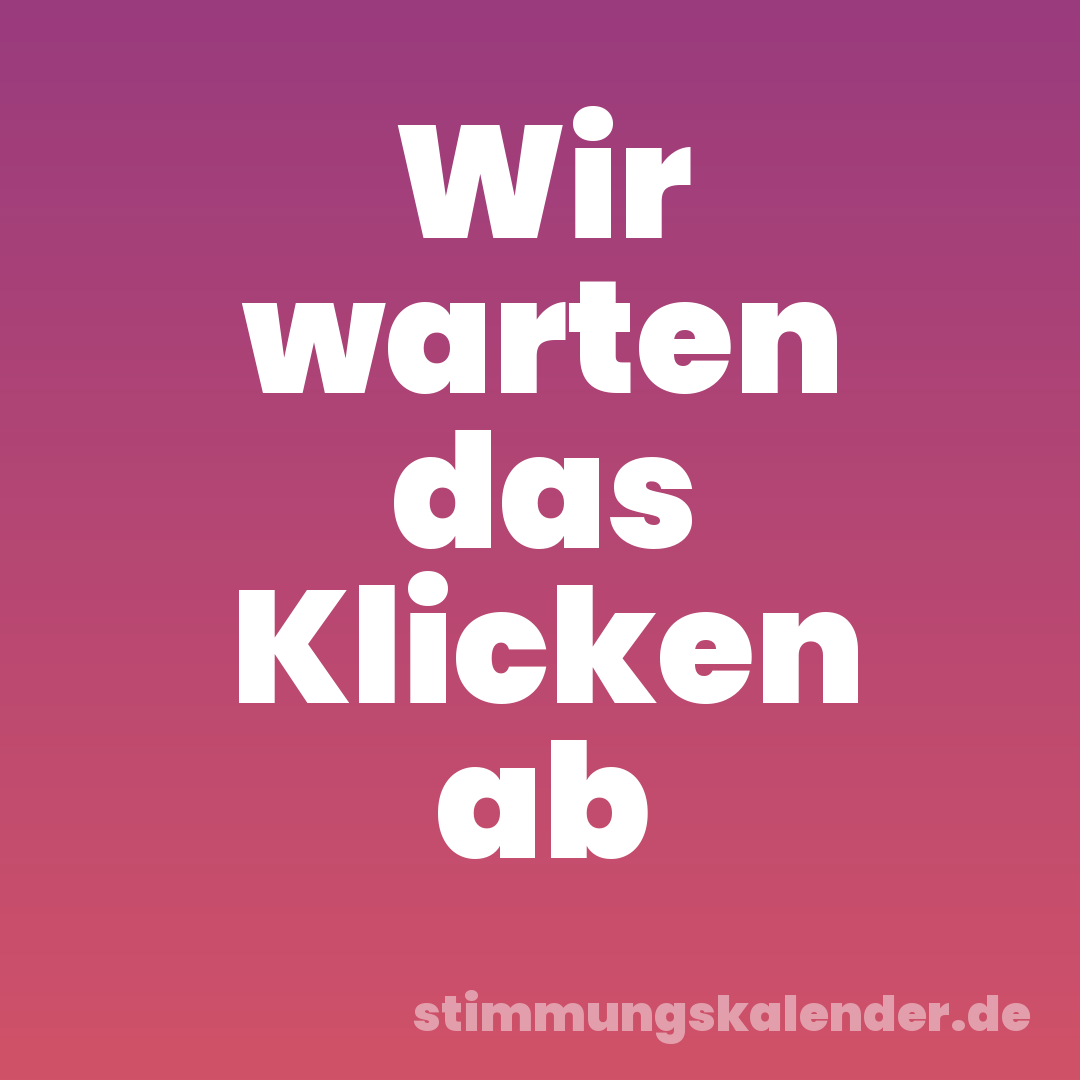 Wir warten das Klicken ab