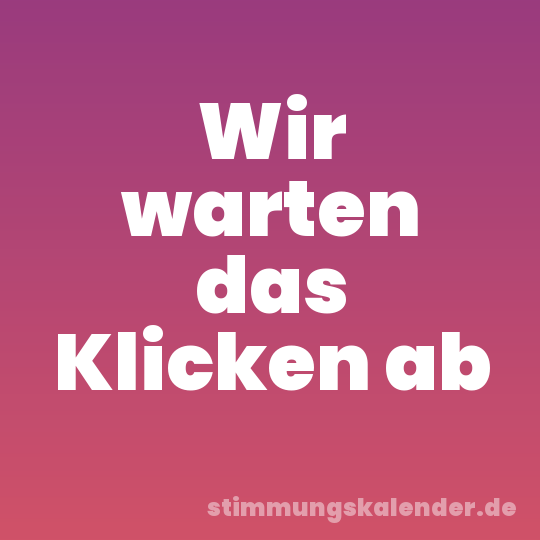 Wir warten das Klicken ab