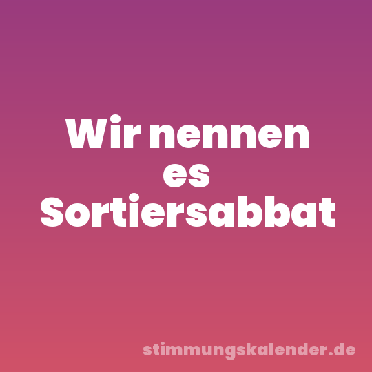 Wir nennen es Sortiersabbat