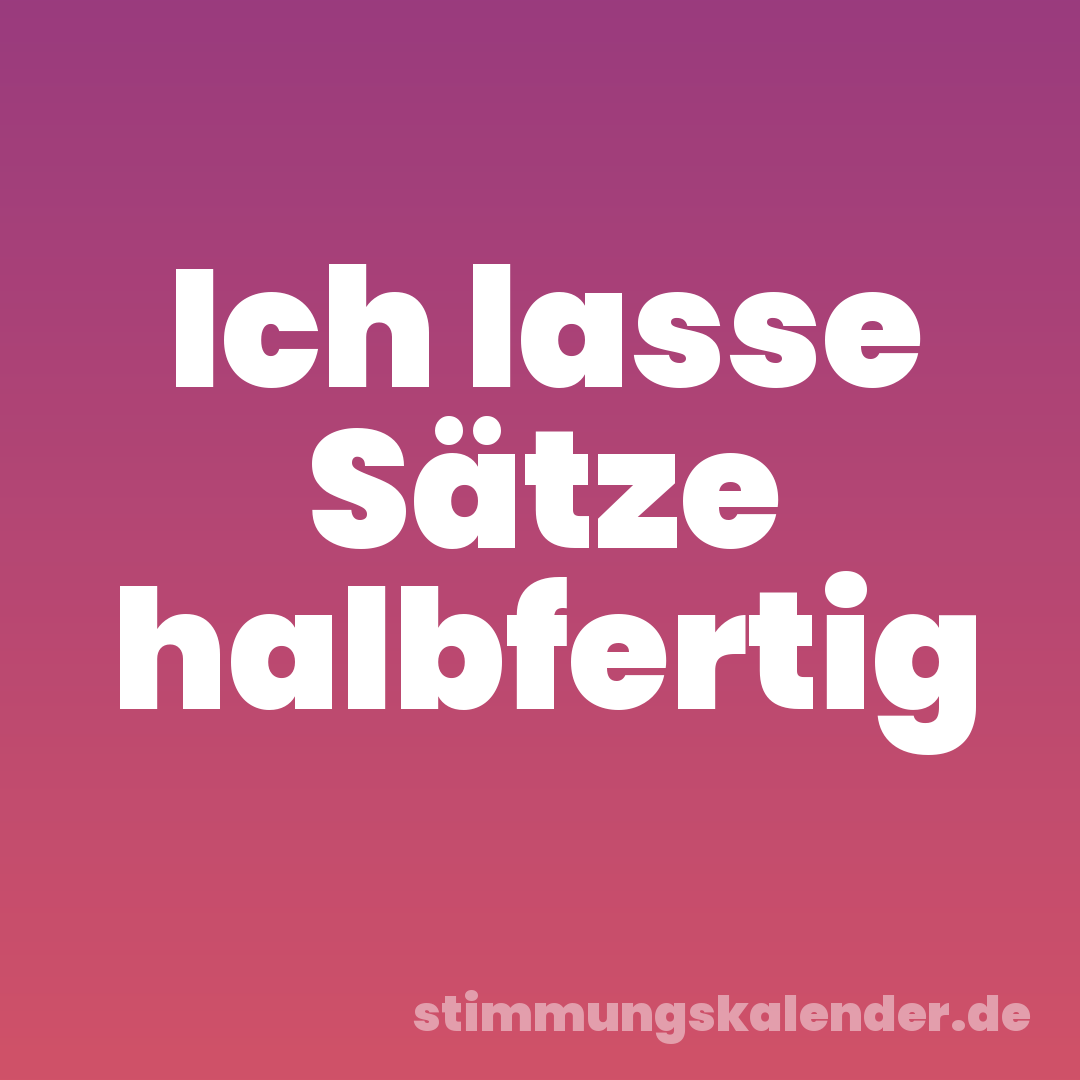 Ich lasse Sätze halbfertig