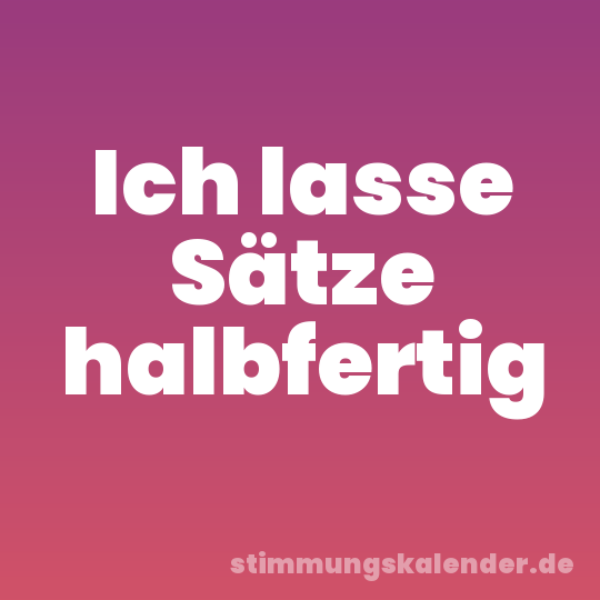 Ich lasse Sätze halbfertig