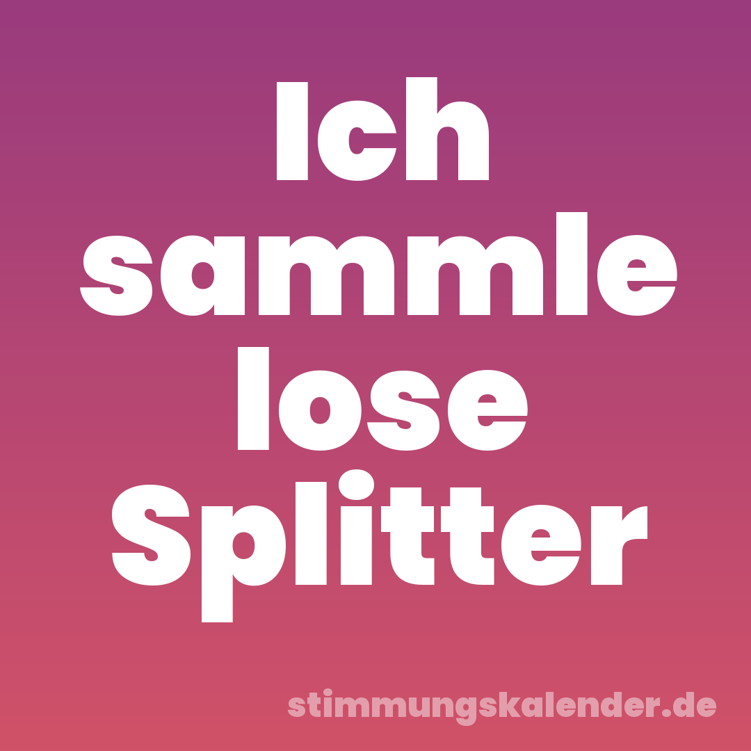 Ich sammle lose Splitter