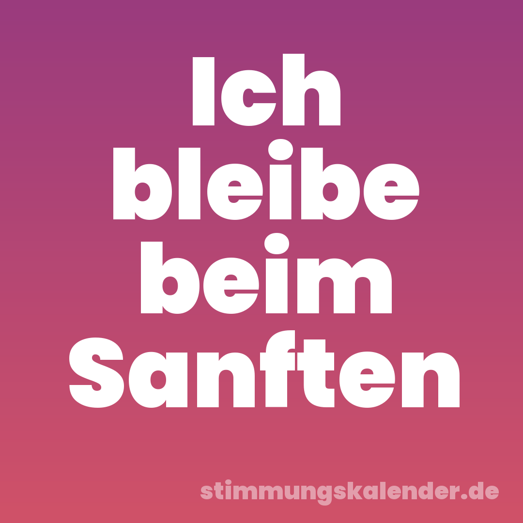 Ich bleibe beim Sanften