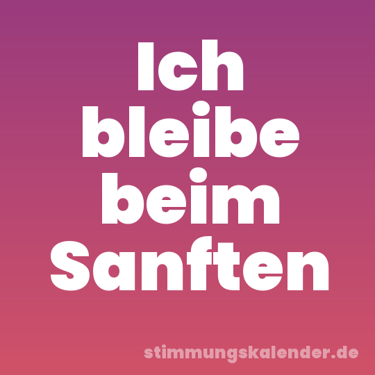 Ich bleibe beim Sanften
