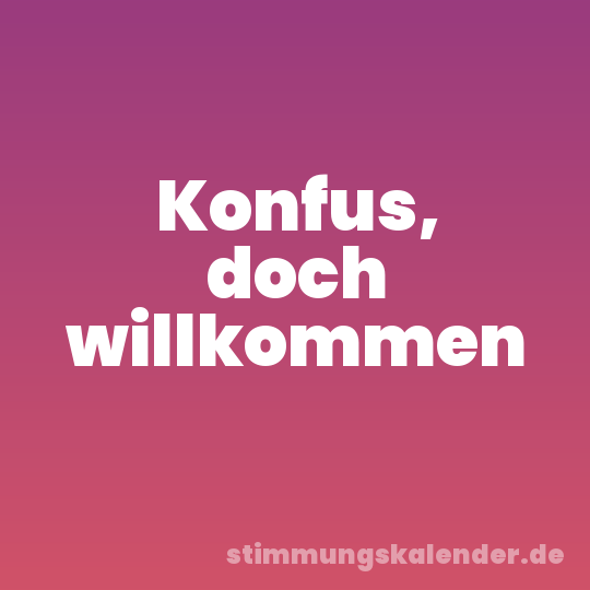 Konfus, doch willkommen