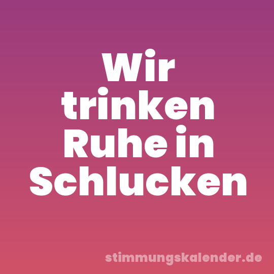 Wir trinken Ruhe in Schlucken