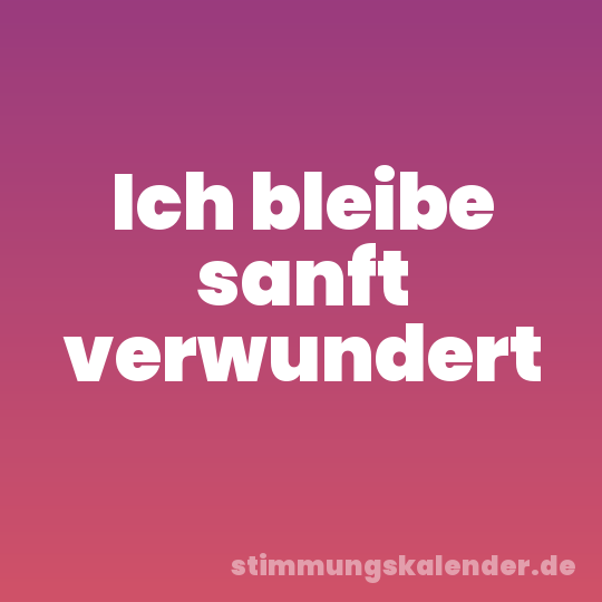 Ich bleibe sanft verwundert