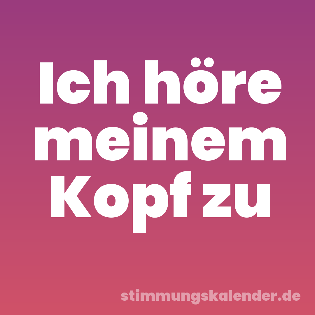 Ich höre meinem Kopf zu