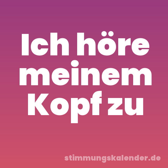 Ich höre meinem Kopf zu