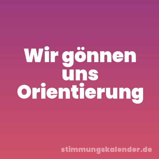 Wir gönnen uns Orientierung
