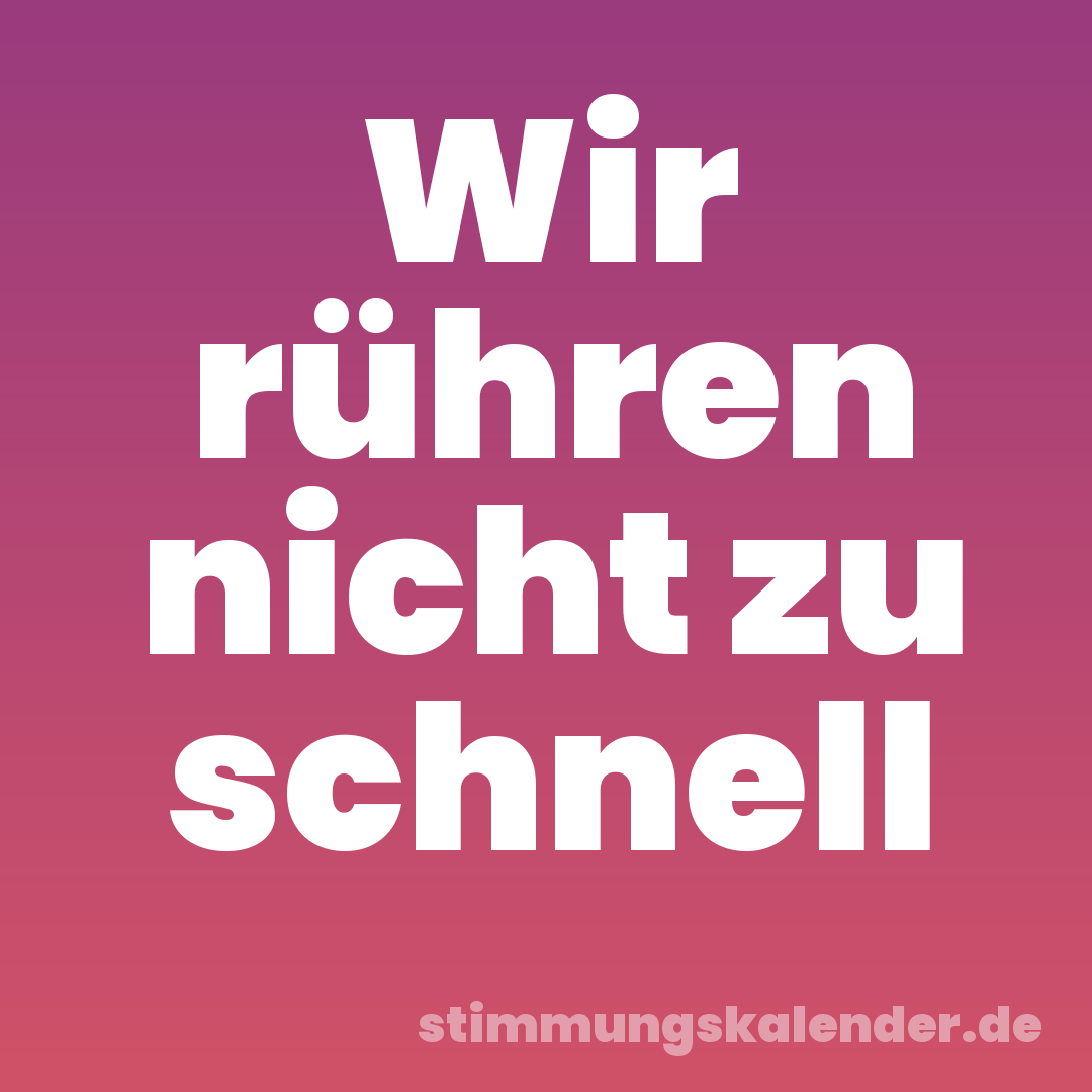 Wir rühren nicht zu schnell