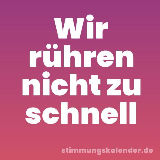 Wir rühren nicht zu schnell