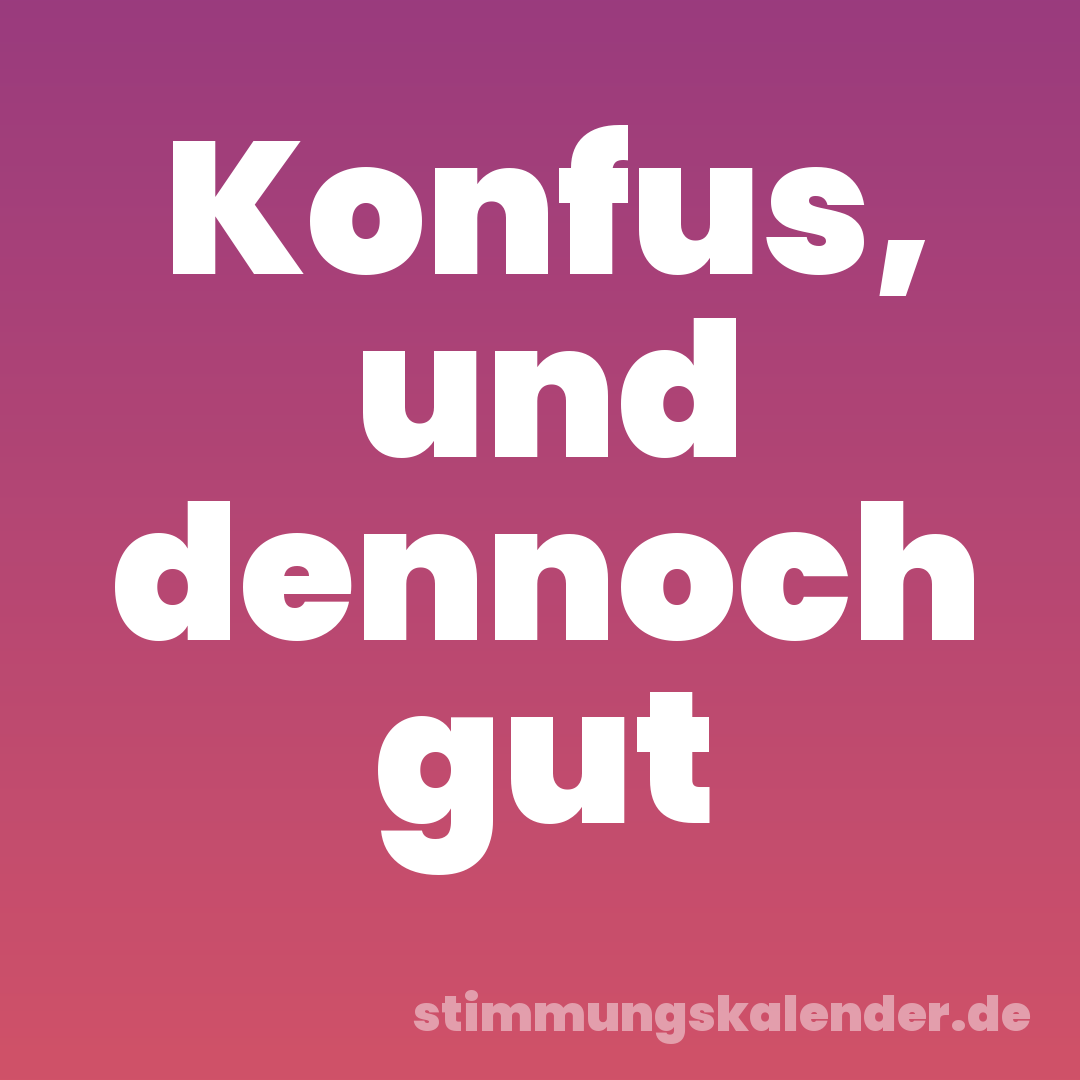Konfus, und dennoch gut