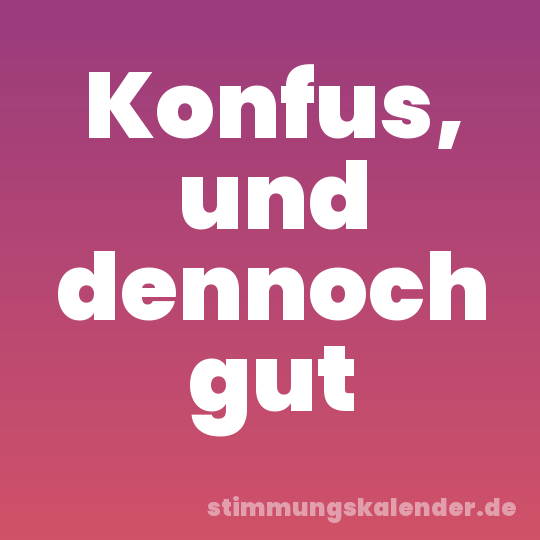 Konfus, und dennoch gut