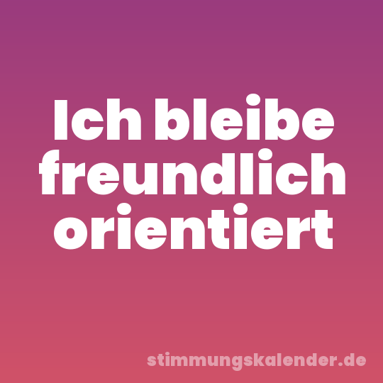 Ich bleibe freundlich orientiert
