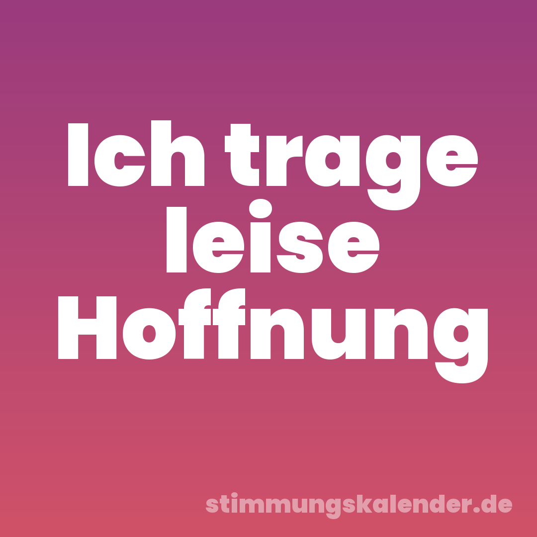 Ich trage leise Hoffnung