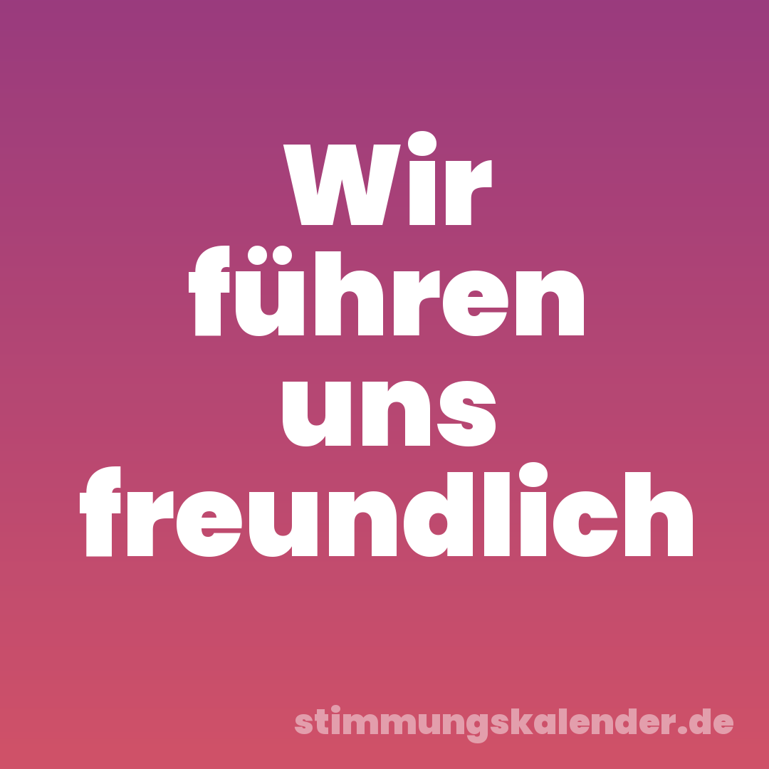 Wir führen uns freundlich